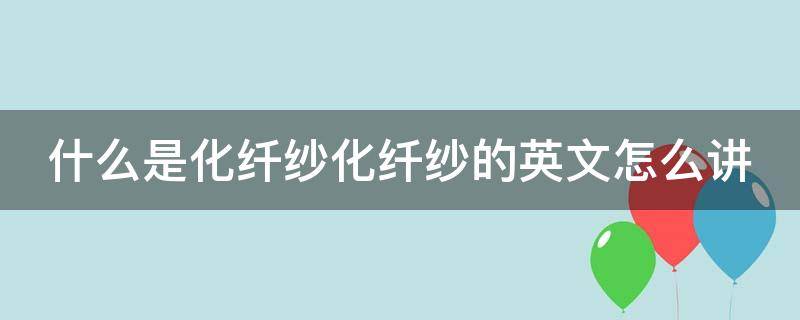 什么是化纤纱化纤纱的英文怎么讲 化纤面料英文翻译