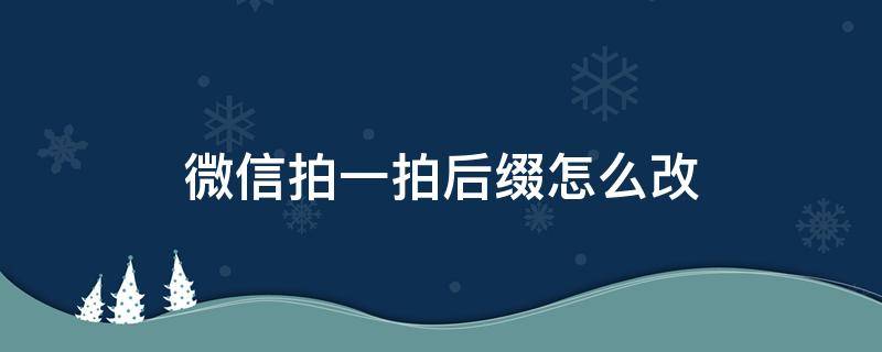 微信拍一拍后缀怎么改 微信拍一拍怎样改后缀