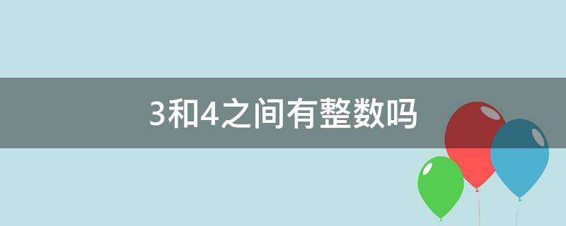 3和4之间有整数吗 3和4之间到底有没有整数