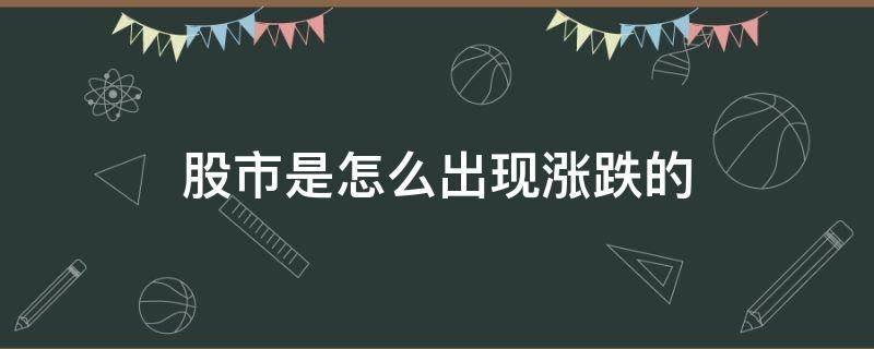 股市是怎么出现涨跌的 股票涨跌是怎么产生的