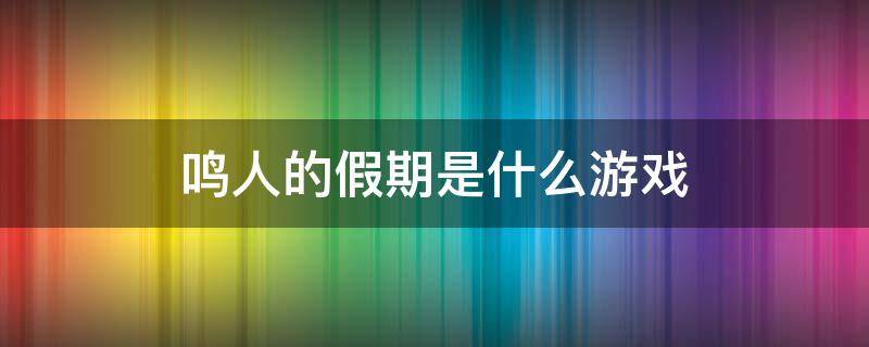 鸣人的假期是什么游戏 鸣人的假期是款什么游戏