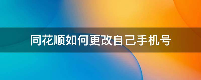 同花顺如何更改自己手机号（用同花顺软件可以修改手机号码吗）