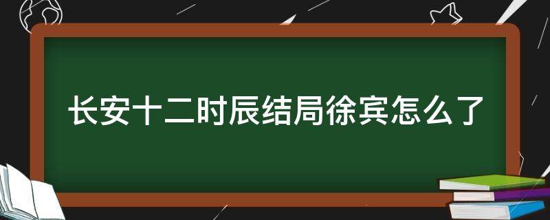 长安十二时辰结局徐宾怎么了（长安十二时辰徐宾结局分析）