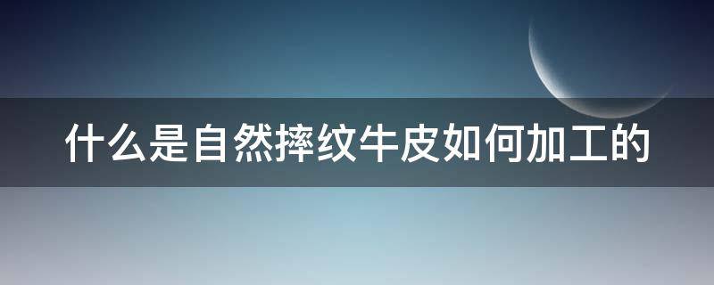 什么是自然摔纹牛皮如何加工的 什么是自然摔纹牛皮如何加工的呢