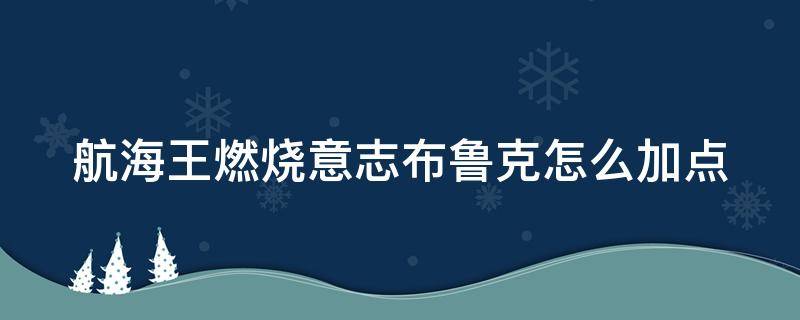 航海王燃烧意志布鲁克怎么加点（航海王燃烧意志布鲁克加点推荐）