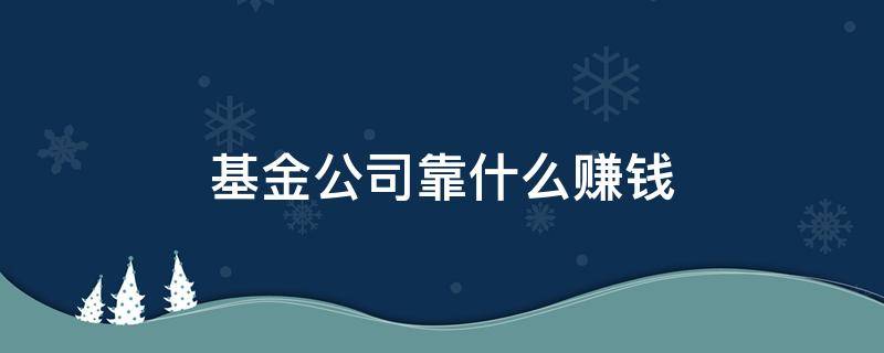 基金公司靠什么赚钱 私募基金公司靠什么赚钱