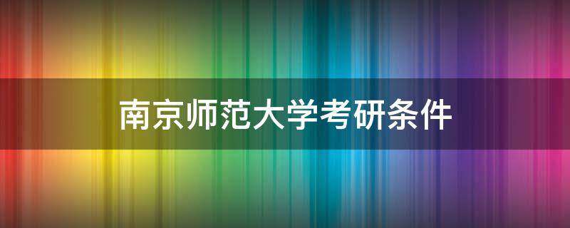 南京师范大学考研条件 南京师范大学研究生报考要求