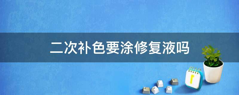 二次补色要涂修复液吗 二次补色要涂修复液一天擦几次