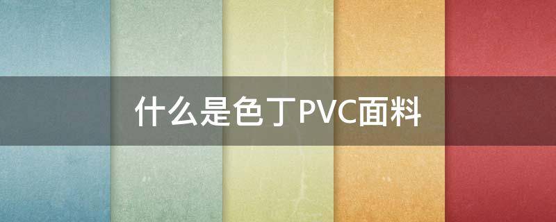 什么是色丁PVC面料 丁腈和pvc是一种材质吗