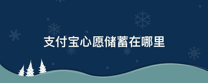 支付宝心愿储蓄在哪里 支付宝心愿储蓄在哪里解冻