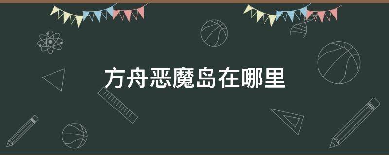 方舟恶魔岛在哪里 方舟恶魔岛在哪里?