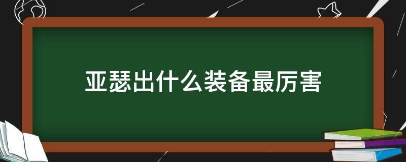 亚瑟出什么装备最厉害 亚瑟出什么装备最厉害2022