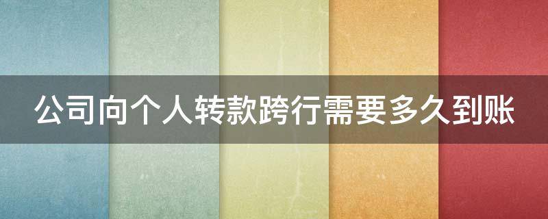 公司向个人转款跨行需要多久到账（公司对个人跨行转账）