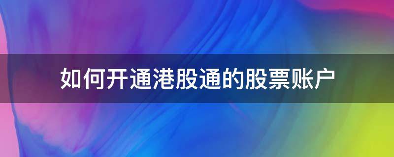 如何开通港股通的股票账户 港股账户怎么开通沪深股通