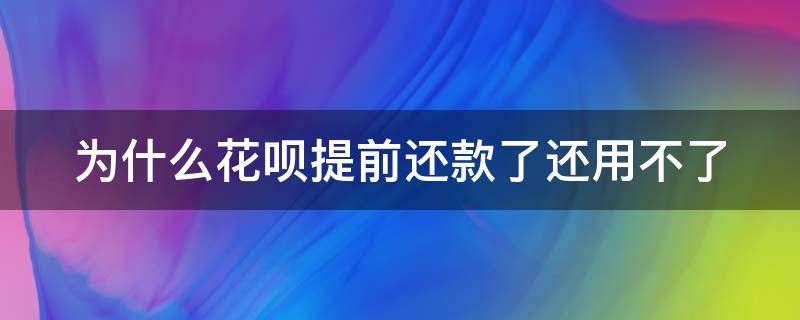 为什么花呗提前还款了还用不了（为什么花呗提前还了就用不了了）