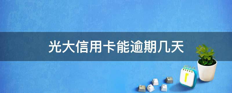 光大信用卡能逾期几天 光大银行信用卡逾期一天有没有影响?