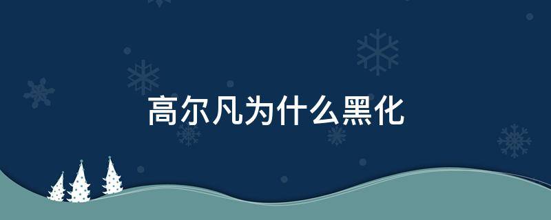 高尔凡为什么黑化（高尔凡 结局）