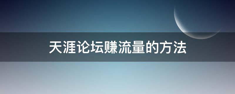 天涯论坛赚流量的方法（天涯论坛怎么盈利）