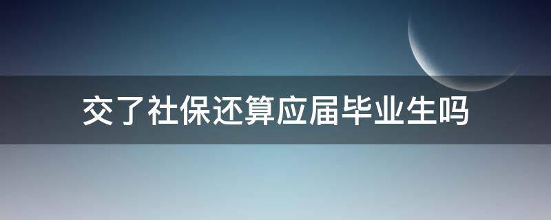 交了社保还算应届毕业生吗（暑假工交了社保还算应届毕业生吗）