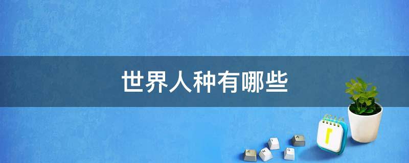 世界人种有哪些（世界人种有几种）