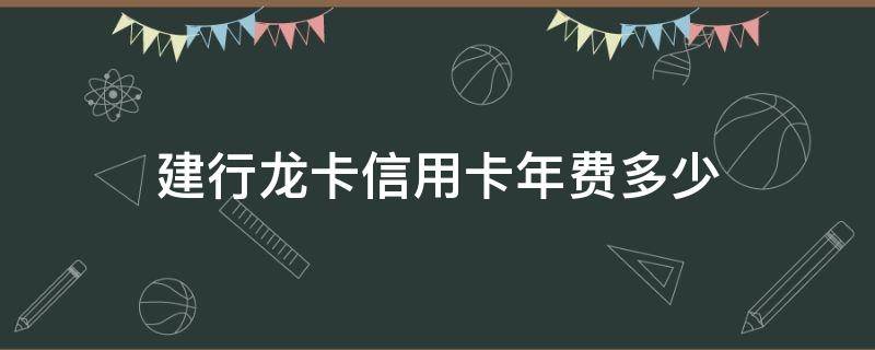 建行龙卡信用卡年费多少 建行龙卡信用卡年费多少钱