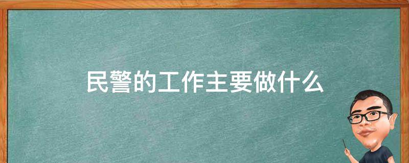 民警的工作主要做什么 民警主要做什么工作内容