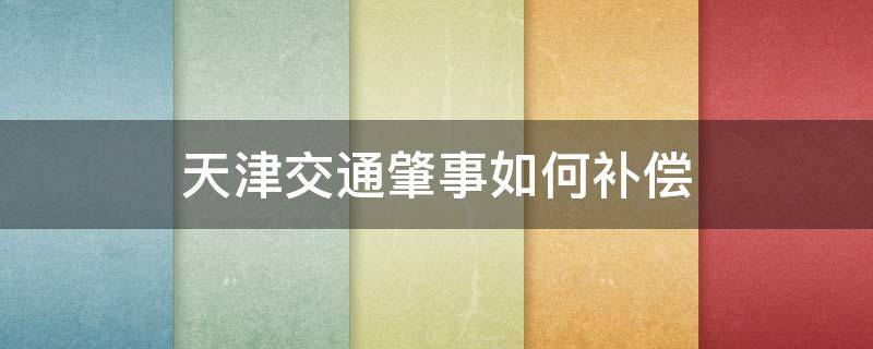 天津交通肇事如何补偿（天津车祸死亡赔偿标准）