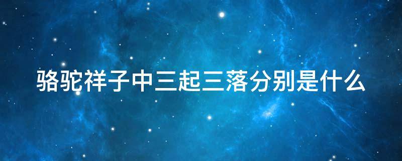 骆驼祥子中三起三落分别是什么 骆驼祥子中的三起三落是哪些