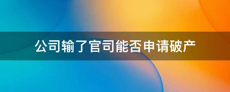 公司输了官司能否申请破产 打官司赢了但对方申请破产