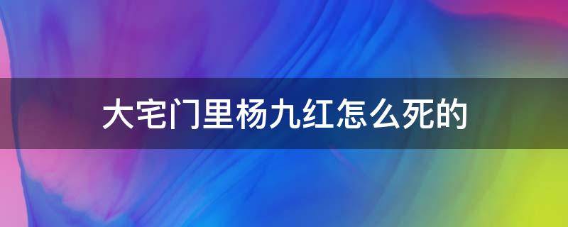 大宅门里杨九红怎么死的 大宅门杨九红死后