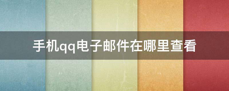 手机qq电子邮件在哪里查看 手机qq电子邮件地址在哪里查看