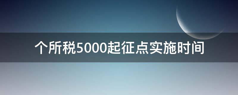 个所税5000起征点实施时间（个税起征点在5000元是在哪一年开始实施的）