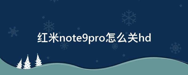 红米note9pro怎么关hd（红米note9pro怎么关闭）