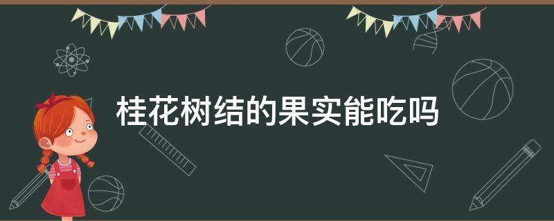 桂花树结的果实能吃吗（桂花树结的果能不能吃）