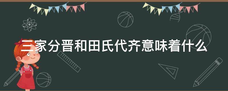 三家分晋和田氏代齐意味着什么（三家分晋田氏代齐的故事发生在什么时期）