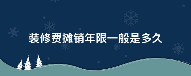 装修费摊销年限一般是多久 装修费一般摊销多长时间