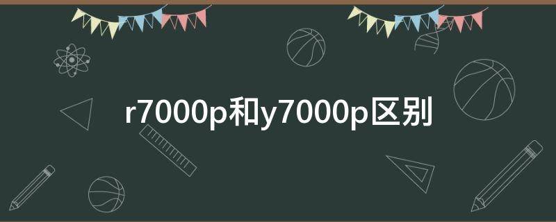 r7000p和y7000p区别 r7000P和y7000P区别