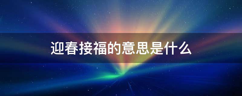 迎春接福的意思是什么 迎春接福的下一句