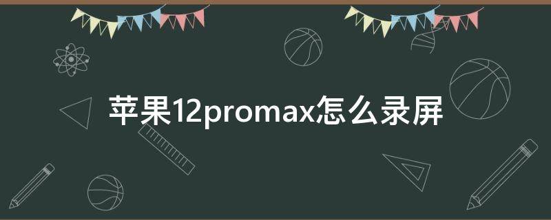 苹果12promax怎么录屏 苹果12promax怎么录屏带声音