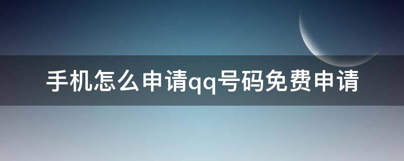 手机怎么申请qq号码免费申请（怎么用手机申请qq号码免费申请）