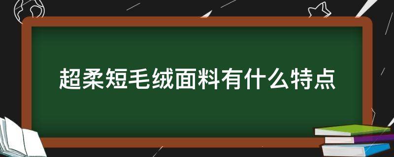 超柔短毛绒面料有什么特点（超柔绒的优缺点）