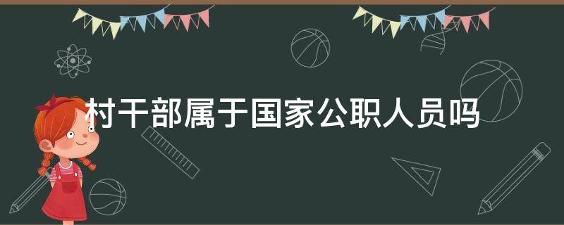 村干部属于国家公职人员吗 村干部属于国家公职人员吗2020