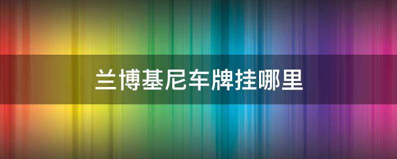 兰博基尼车牌挂哪里 兰博基尼挂牌挂在哪儿