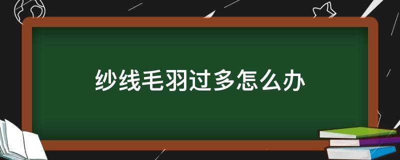 纱线毛羽过多怎么办（棉纱毛羽多怎么处理）