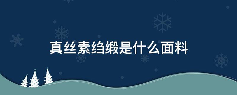 真丝素绉缎是什么面料 真丝和素绉缎的区别