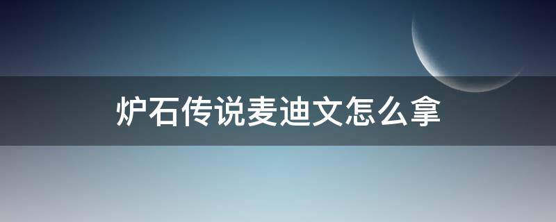 炉石传说麦迪文怎么拿 炉石传说麦迪文怎么获得