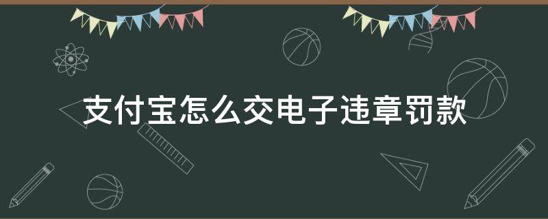 支付宝怎么交电子违章罚款 支付宝网上怎么交违章罚款