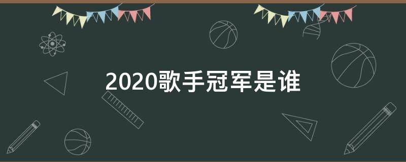 2020歌手冠军是谁 歌手2020第一名是谁