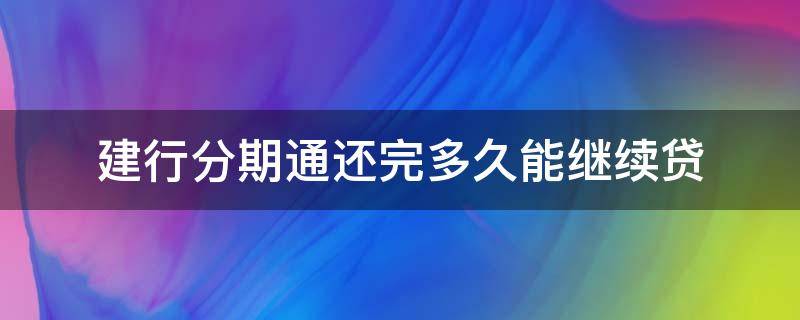 建行分期通还完多久能继续贷 建行分期通还款后多久可以再贷