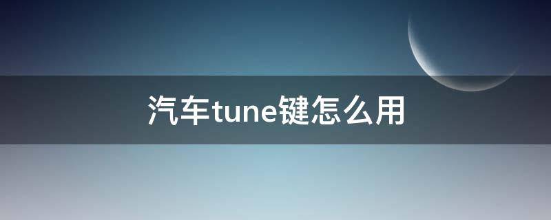 汽车tune键怎么用 车上tune键怎么用